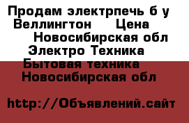 Продам электрпечь б)у ,,Веллингтон,, › Цена ­ 1 000 - Новосибирская обл. Электро-Техника » Бытовая техника   . Новосибирская обл.